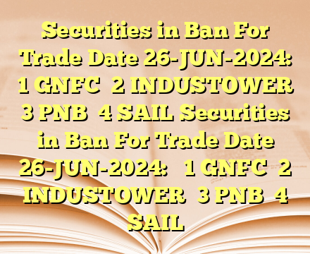 Securities in Ban For Trade Date 26-JUN-2024:  
1 GNFC 
2 INDUSTOWER 
3 PNB 
4 SAIL Securities in Ban For Trade Date 26-JUN-2024:  
1 GNFC 
2 INDUSTOWER 
3 PNB 
4 SAIL